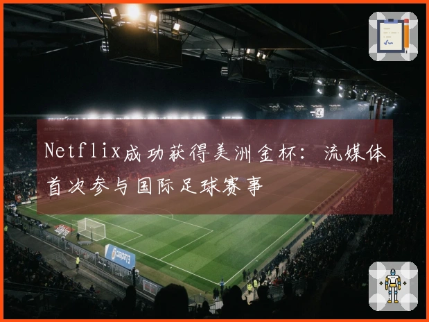 Netflix成功获得美洲金杯：流媒体首次参与国际足球赛事