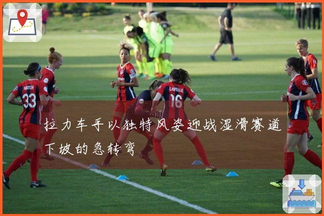 拉力车手以独特风姿迎战湿滑赛道下坡的急转弯