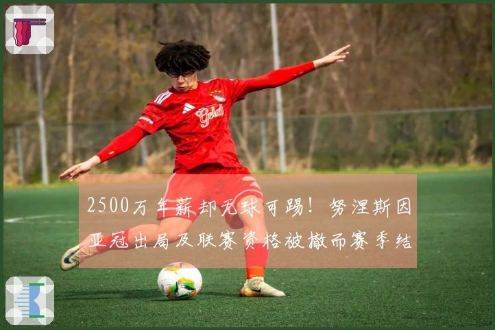 2500万年薪却无球可踢！努涅斯因亚冠出局及联赛资格被撤而赛季结束