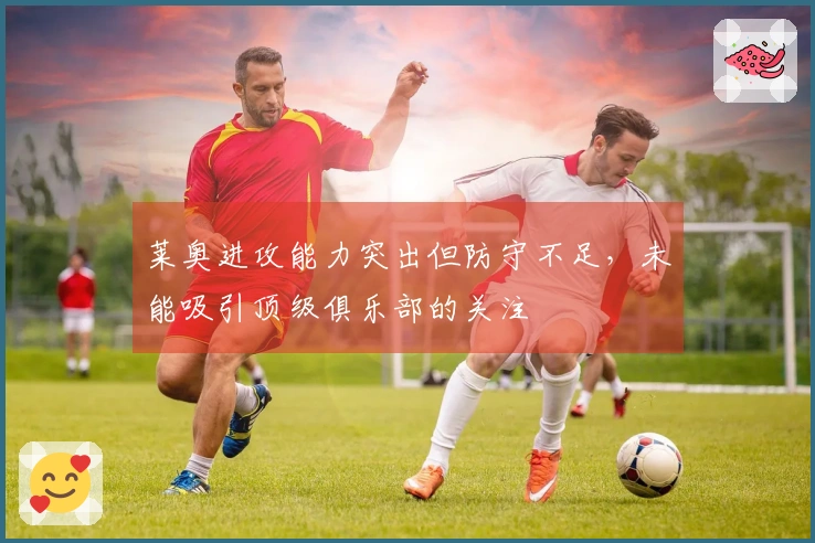 莱奥进攻能力突出但防守不足，未能吸引顶级俱乐部的关注