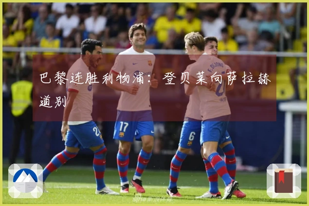 巴黎连胜利物浦：登贝莱向萨拉赫道别