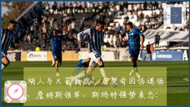湖人与火箭激战！东契奇因伤退场，詹姆斯领军，斯玛特强势表态：不屈服于挑战
