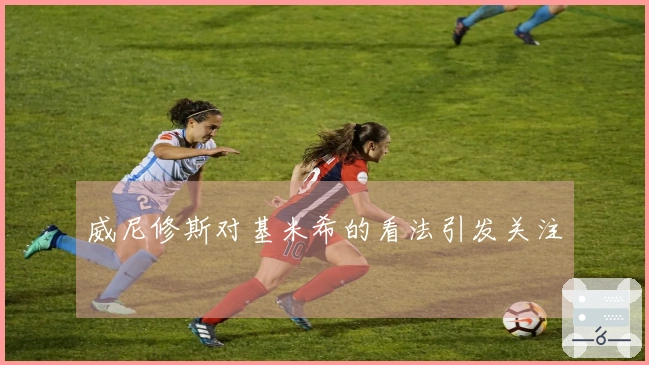 威尼修斯对基米希的看法引发关注