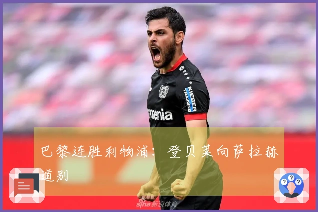 巴黎连胜利物浦：登贝莱向萨拉赫道别