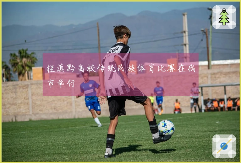 桂滇黔高校传统民族体育比赛在我市举行