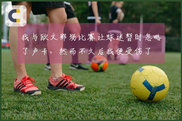 我与欧文那场比赛让球迷暂时忽略了卢卡，然而不久后我便受伤了