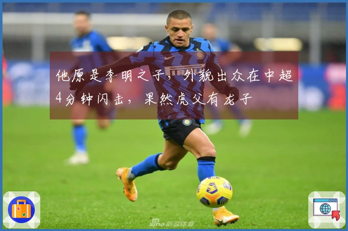 他原是李明之子，外貌出众在中超4分钟闪击，果然虎父有龙子